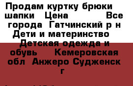 Продам куртку брюки  2 шапки › Цена ­ 3 000 - Все города, Гатчинский р-н Дети и материнство » Детская одежда и обувь   . Кемеровская обл.,Анжеро-Судженск г.